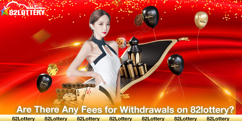 Are There Any Fees for Withdrawals on 82lottery?