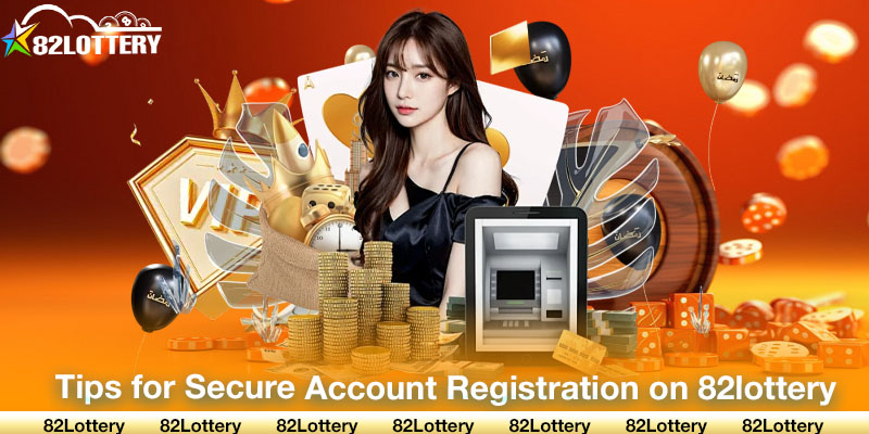 Tips for Secure Account Registration on 82lottery